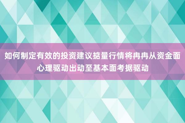 如何制定有效的投资建议掂量行情将冉冉从资金面心理驱动出动至基本面考据驱动