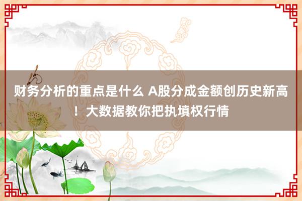 财务分析的重点是什么 A股分成金额创历史新高！大数据教你把执填权行情