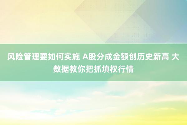 风险管理要如何实施 A股分成金额创历史新高 大数据教你把抓填权行情