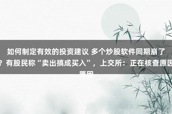 如何制定有效的投资建议 多个炒股软件同期崩了？有股民称“卖出搞成买入”，上交所：正在核查原因