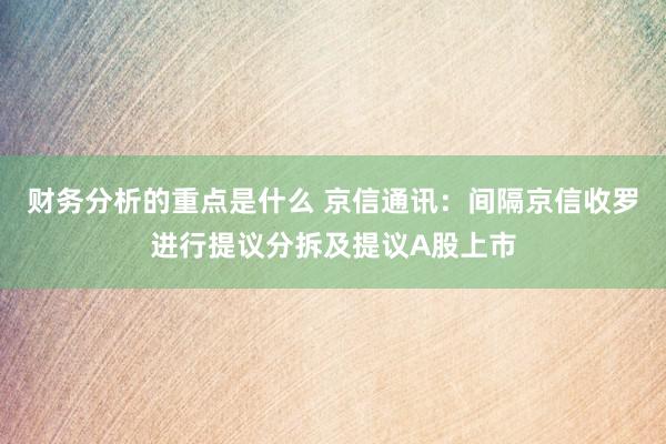 财务分析的重点是什么 京信通讯：间隔京信收罗进行提议分拆及提议A股上市