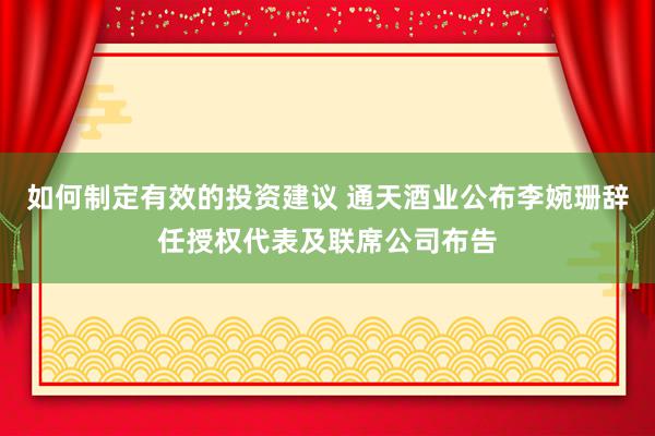 如何制定有效的投资建议 通天酒业公布李婉珊辞任授权代表及联席公司布告