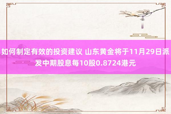 如何制定有效的投资建议 山东黄金将于11月29日派发中期股息每10股0.8724港元