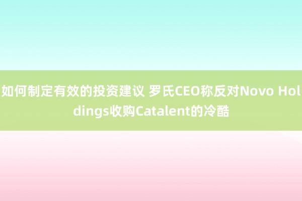 如何制定有效的投资建议 罗氏CEO称反对Novo Holdings收购Catalent的冷酷