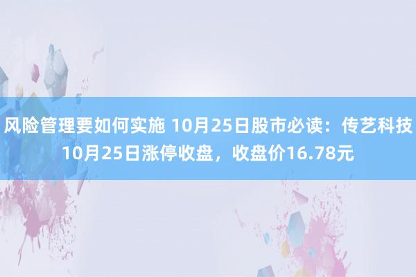 风险管理要如何实施 10月25日股市必读：传艺科技10月25日涨停收盘，收盘价16.78元