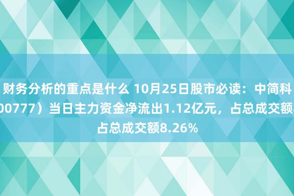 财务分析的重点是什么 10月25日股市必读：中简科技（300777）当日主力资金净流出1.12亿元，占总成交额8.26%