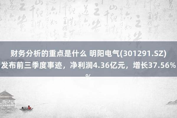 财务分析的重点是什么 明阳电气(301291.SZ)发布前三季度事迹，净利润4.36亿元，增长37.56%