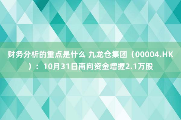 财务分析的重点是什么 九龙仓集团（00004.HK）：10月31日南向资金增握2.1万股