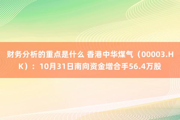 财务分析的重点是什么 香港中华煤气（00003.HK）：10月31日南向资金增合手56.4万股