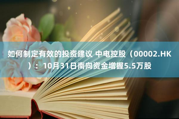 如何制定有效的投资建议 中电控股（00002.HK）：10月31日南向资金增握5.5万股