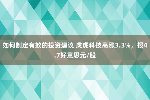 如何制定有效的投资建议 虎虎科技高涨3.3%，报4.7好意思元/股