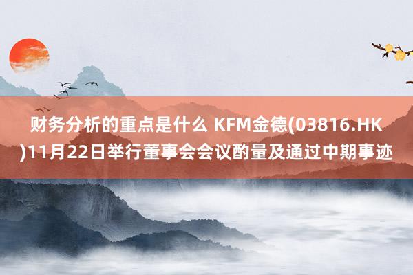 财务分析的重点是什么 KFM金德(03816.HK)11月22日举行董事会会议酌量及通过中期事迹