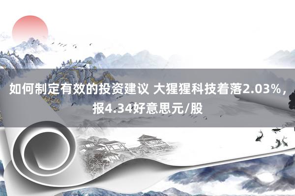 如何制定有效的投资建议 大猩猩科技着落2.03%，报4.34好意思元/股