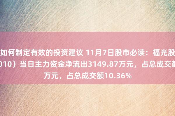 如何制定有效的投资建议 11月7日股市必读：福光股份（688010）当日主力资金净流出3149.87万元，占总成交额10.36%