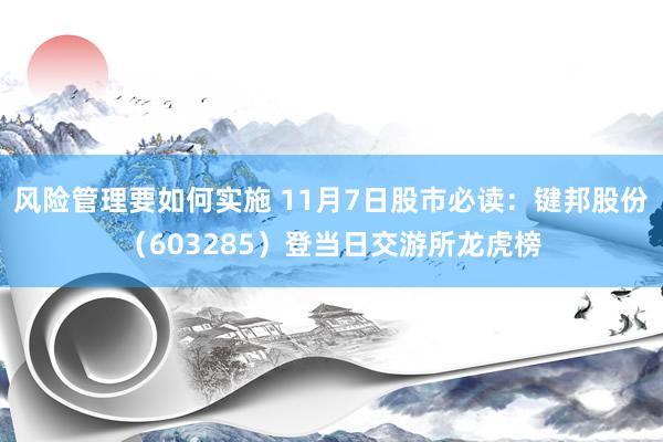 风险管理要如何实施 11月7日股市必读：键邦股份（603285）登当日交游所龙虎榜