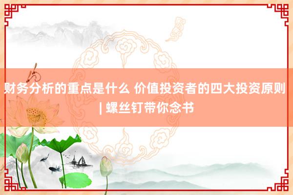 财务分析的重点是什么 价值投资者的四大投资原则 | 螺丝钉带你念书