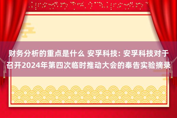 财务分析的重点是什么 安孚科技: 安孚科技对于召开2024年第四次临时推动大会的奉告实验摘录