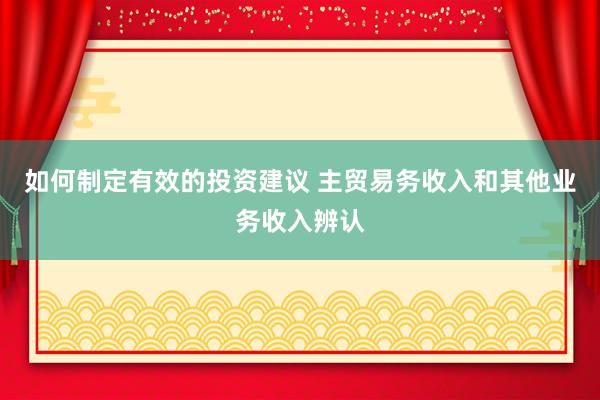 如何制定有效的投资建议 主贸易务收入和其他业务收入辨认