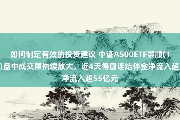 如何制定有效的投资建议 中证A500ETF景顺(159353)盘中成交额执续放大，近4天得回连结伴金净流入超55亿元