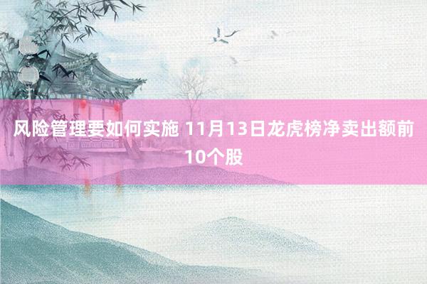 风险管理要如何实施 11月13日龙虎榜净卖出额前10个股