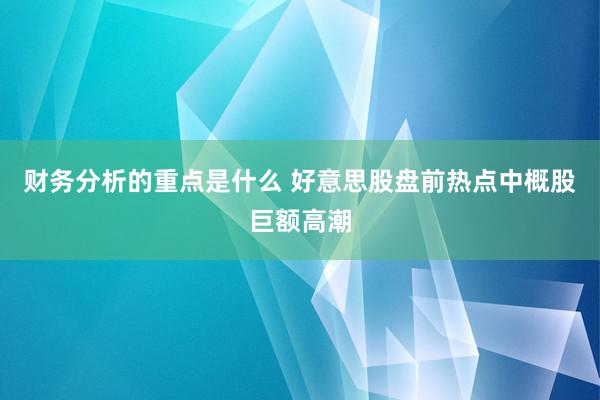 财务分析的重点是什么 好意思股盘前热点中概股巨额高潮