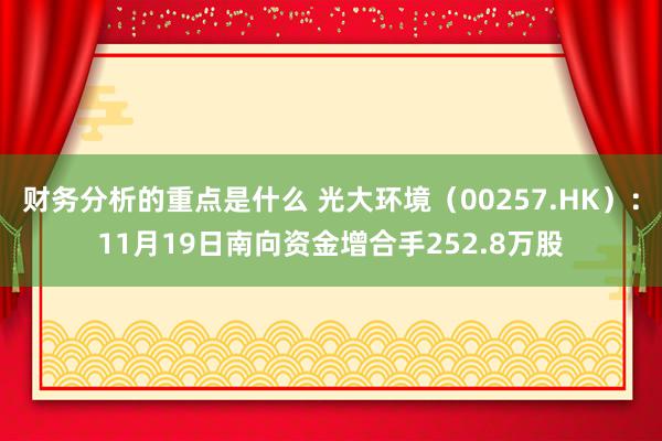 财务分析的重点是什么 光大环境（00257.HK）：11月19日南向资金增合手252.8万股