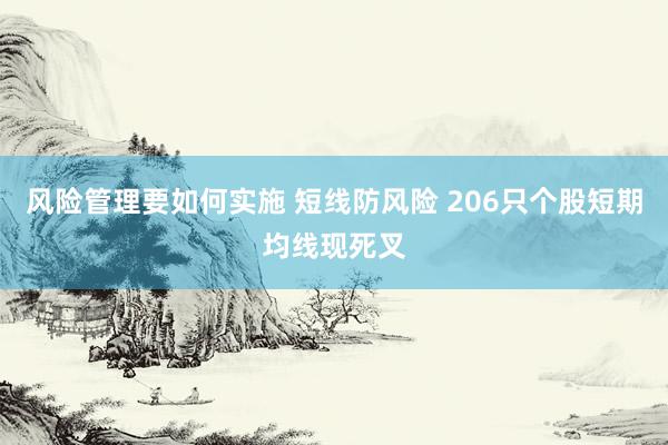 风险管理要如何实施 短线防风险 206只个股短期均线现死叉