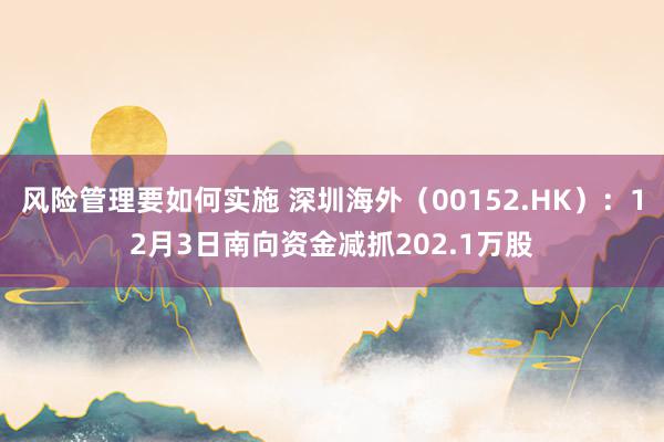 风险管理要如何实施 深圳海外（00152.HK）：12月3日南向资金减抓202.1万股