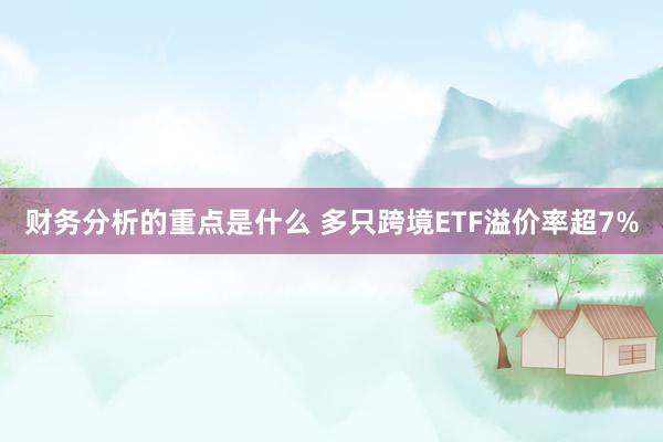 财务分析的重点是什么 多只跨境ETF溢价率超7%