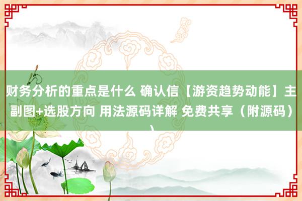 财务分析的重点是什么 确认信【游资趋势动能】主副图+选股方向 用法源码详解 免费共享（附源码）