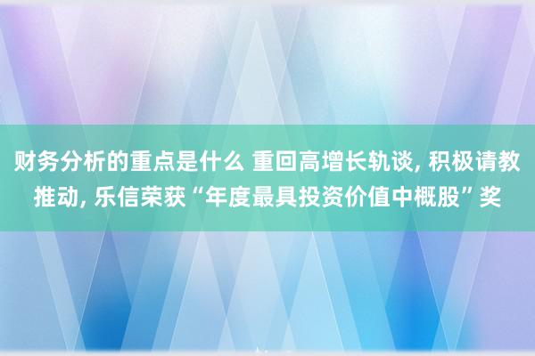 财务分析的重点是什么 重回高增长轨谈, 积极请教推动, 乐信荣获“年度最具投资价值中概股”奖