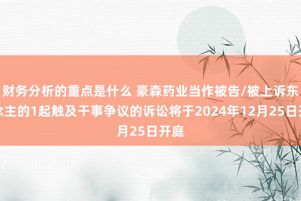 财务分析的重点是什么 豪森药业当作被告/被上诉东说念主的1起触及干事争议的诉讼将于2024年12月25日开庭