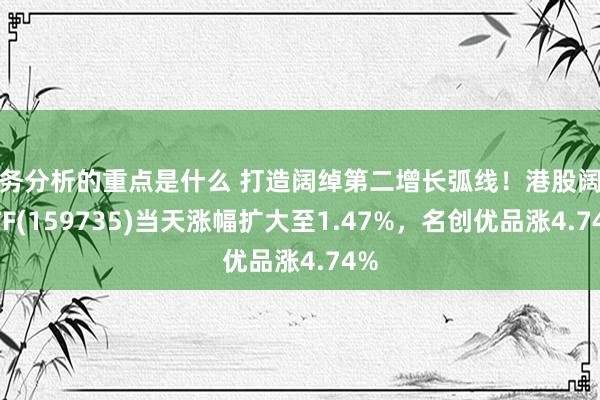 财务分析的重点是什么 打造阔绰第二增长弧线！港股阔绰ETF(159735)当天涨幅扩大至1.47%，名创优品涨4.74%