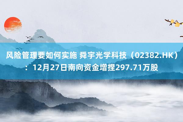 风险管理要如何实施 舜宇光学科技（02382.HK）：12月27日南向资金增捏297.71万股