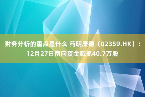 财务分析的重点是什么 药明康德（02359.HK）：12月27日南向资金减抓40.7万股