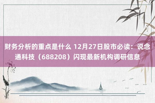 财务分析的重点是什么 12月27日股市必读：说念通科技（688208）闪现最新机构调研信息