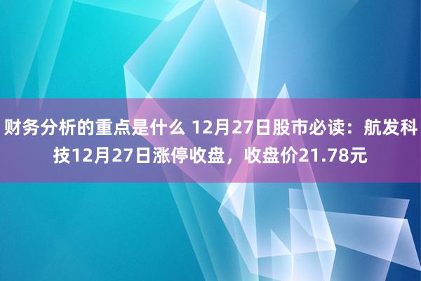 财务分析的重点是什么 12月27日股市必读：航发科技12月27日涨停收盘，收盘价21.78元