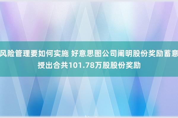 风险管理要如何实施 好意思图公司阐明股份奖励蓄意授出合共101.78万股股份奖励