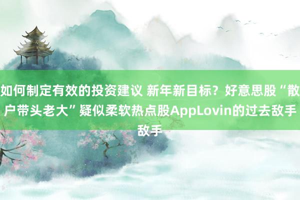 如何制定有效的投资建议 新年新目标？好意思股“散户带头老大”疑似柔软热点股AppLovin的过去敌手