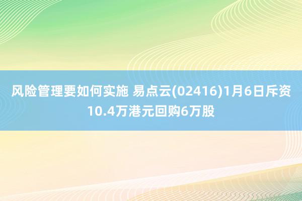 风险管理要如何实施 易点云(02416)1月6日斥资10.4万港元回购6万股