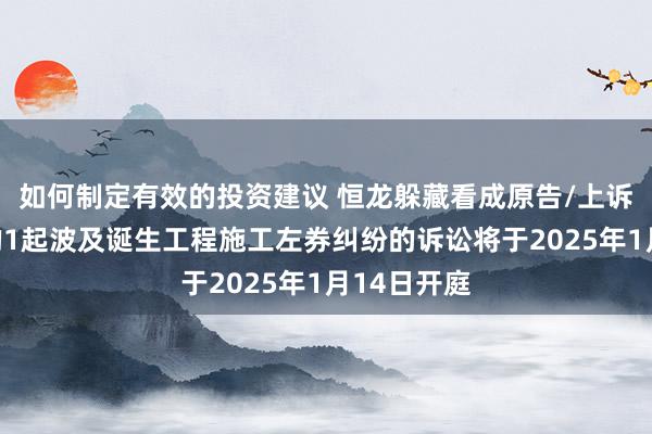 如何制定有效的投资建议 恒龙躲藏看成原告/上诉东说念主的1起波及诞生工程施工左券纠纷的诉讼将于2025年1月14日开庭