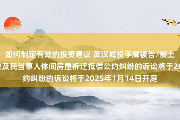 如何制定有效的投资建议 武汉城投手脚被告/被上诉东说念主的1起波及民当事人体间房屋拆迁抵偿公约纠纷的诉讼将于2025年1月14日开庭