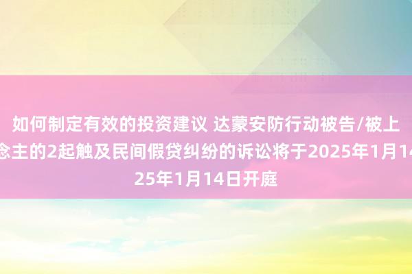 如何制定有效的投资建议 达蒙安防行动被告/被上诉东说念主的2起触及民间假贷纠纷的诉讼将于2025年1月14日开庭