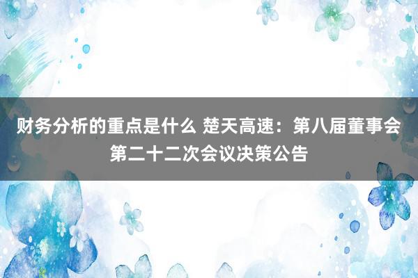 财务分析的重点是什么 楚天高速：第八届董事会第二十二次会议决策公告