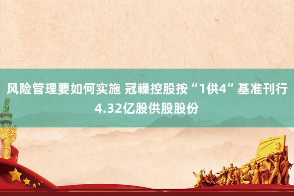 风险管理要如何实施 冠轈控股按“1供4”基准刊行4.32亿股供股股份