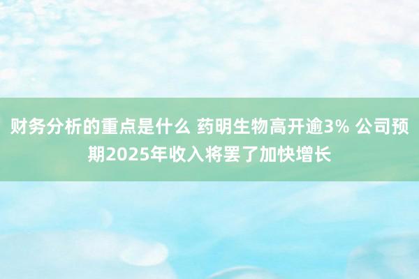 财务分析的重点是什么 药明生物高开逾3% 公司预期2025年收入将罢了加快增长