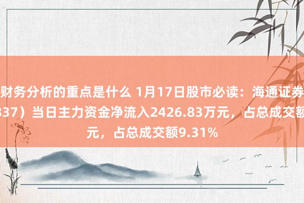 财务分析的重点是什么 1月17日股市必读：海通证券（600837）当日主力资金净流入2426.83万元，占总成交额9.31%