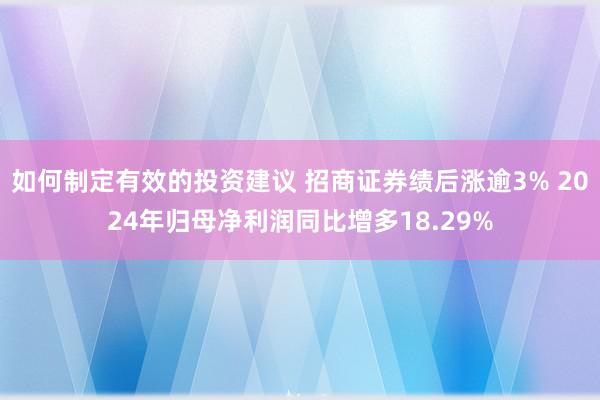 如何制定有效的投资建议 招商证券绩后涨逾3% 2024年归母净利润同比增多18.29%