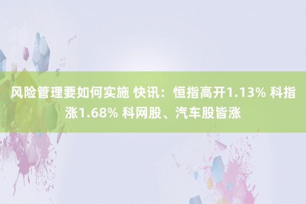 风险管理要如何实施 快讯：恒指高开1.13% 科指涨1.68% 科网股、汽车股皆涨