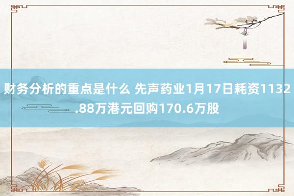 财务分析的重点是什么 先声药业1月17日耗资1132.88万港元回购170.6万股